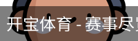开宝体育 - 赛事尽览,尽在KaiBao SPORTS